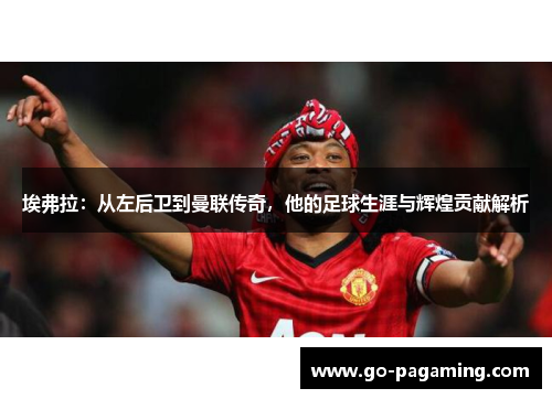 埃弗拉:从左后卫到曼联传奇,他的足球生涯与辉煌贡献解析 埃弗拉:从左后卫到曼联传奇,他的足球生涯与辉煌贡献解析