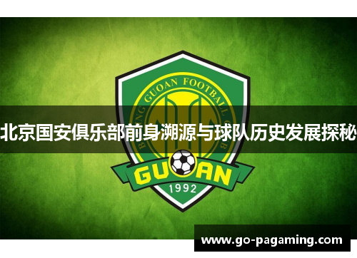 北京国安俱乐部前身溯源与球队历史发展探秘