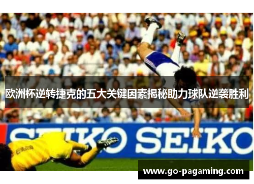 欧洲杯逆转捷克的五大关键因素揭秘助力球队逆袭胜利