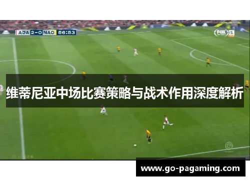 维蒂尼亚中场比赛策略与战术作用深度解析