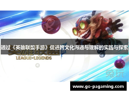 通过《英雄联盟手游》促进跨文化沟通与理解的实践与探索