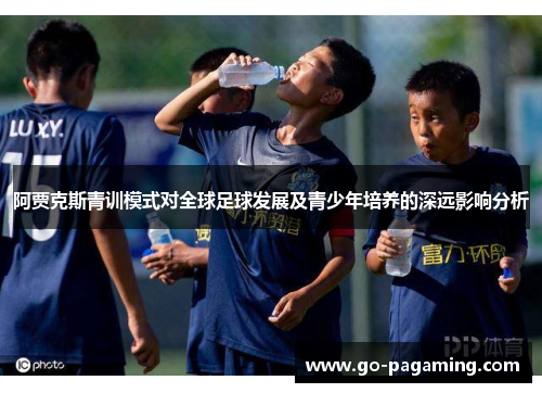 阿贾克斯青训模式对全球足球发展及青少年培养的深远影响分析
