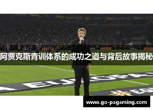 阿贾克斯青训体系的成功之道与背后故事揭秘 阿贾克斯青训体系的成功之道与背后故事揭秘