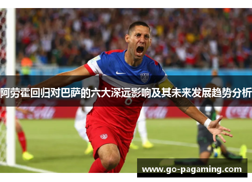 阿劳霍回归对巴萨的六大深远影响及其未来发展趋势分析