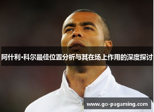 阿什利·科尔最佳位置分析与其在场上作用的深度探讨