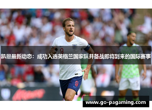 凯恩最新动态：成功入选英格兰国家队并备战即将到来的国际赛事