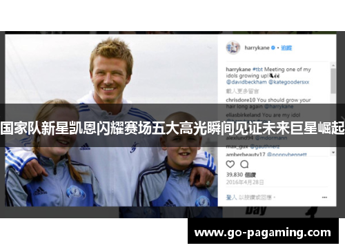 国家队新星凯恩闪耀赛场五大高光瞬间见证未来巨星崛起