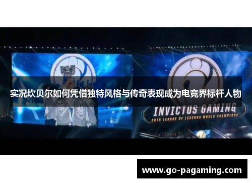 实况坎贝尔如何凭借独特风格与传奇表现成为电竞界标杆人物