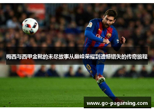 梅西与西甲金靴的未尽故事从巅峰荣耀到遗憾错失的传奇旅程