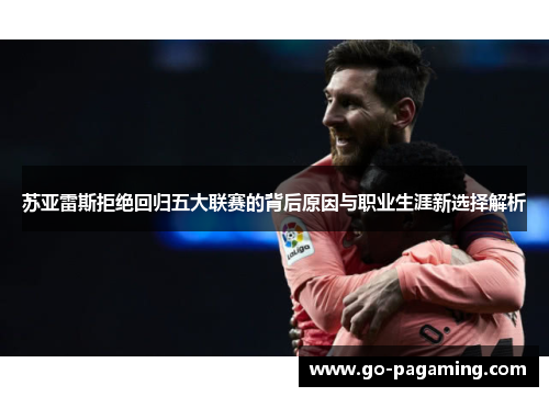 苏亚雷斯拒绝回归五大联赛的背后原因与职业生涯新选择解析