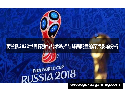 荷兰队2022世界杯独特战术选择与球员配置的深远影响分析