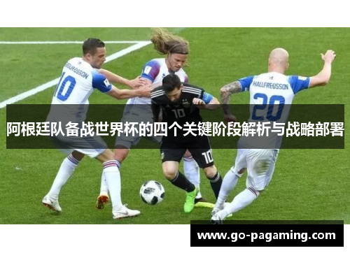 阿根廷队备战世界杯的四个关键阶段解析与战略部署 阿根廷队备战世界杯的四个关键阶段解析与战略部署