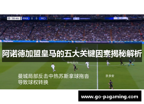阿诺德加盟皇马的五大关键因素揭秘解析 阿诺德加盟皇马的五大关键因素揭秘解析