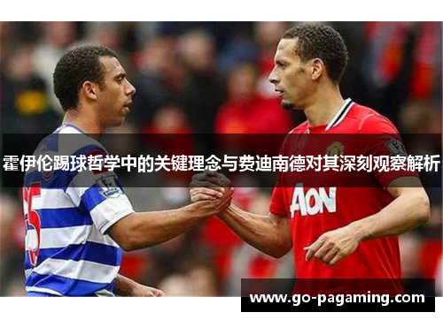 霍伊伦踢球哲学中的关键理念与费迪南德对其深刻观察解析 霍伊伦踢球哲学中的关键理念与费迪南德对其深刻观察解析