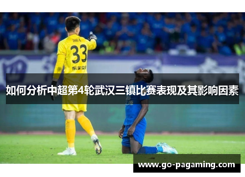 如何分析中超第4轮武汉三镇比赛表现及其影响因素 如何分析中超第4轮武汉三镇比赛表现及其影响因素