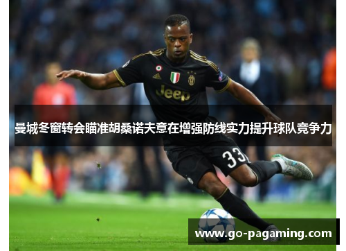 曼城冬窗转会瞄准胡桑诺夫意在增强防线实力提升球队竞争力