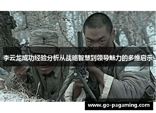 李云龙成功经验分析从战略智慧到领导魅力的多维启示