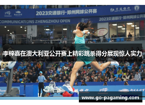 李梓嘉在澳大利亚公开赛上精彩跳杀得分展现惊人实力