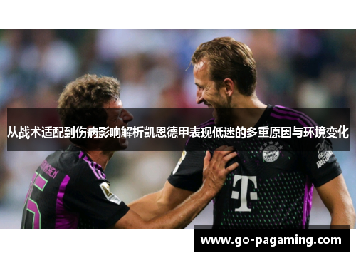从战术适配到伤病影响解析凯恩德甲表现低迷的多重原因与环境变化 从战术适配到伤病影响解析凯恩德甲表现低迷的多重原因与环境变化