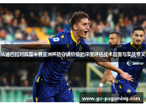 从迪巴拉对阵国米看亚洲杯防守端价值的深度评估战术层面与实战意义