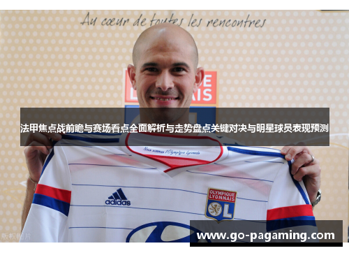 法甲焦点战前瞻与赛场看点全面解析与走势盘点关键对决与明星球员表现预测 法甲焦点战前瞻与赛场看点全面解析与走势盘点关键对决与明星球员表现预测