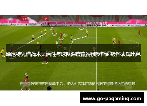 泽尼特凭借战术灵活性与球队深度赢得俄罗斯超级杯表现出色 泽尼特凭借战术灵活性与球队深度赢得俄罗斯超级杯表现出色