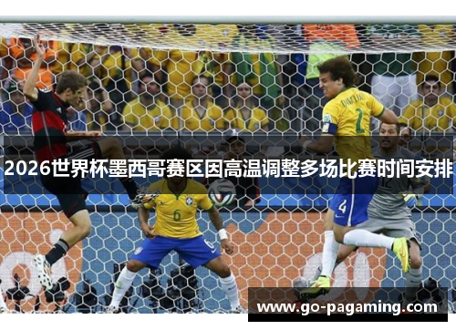 2026世界杯墨西哥赛区因高温调整多场比赛时间安排 2026世界杯墨西哥赛区因高温调整多场比赛时间安排