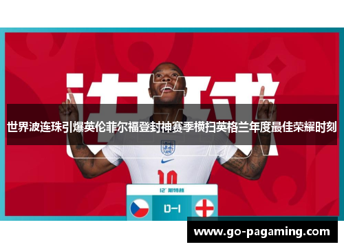 世界波连珠引爆英伦菲尔福登封神赛季横扫英格兰年度最佳荣耀时刻 世界波连珠引爆英伦菲尔福登封神赛季横扫英格兰年度最佳荣耀时刻