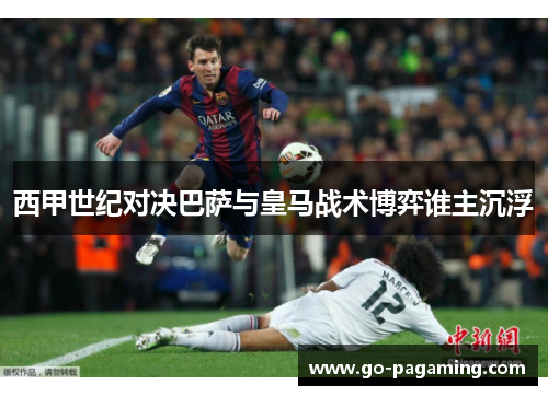 西甲世纪对决巴萨与皇马战术博弈谁主沉浮