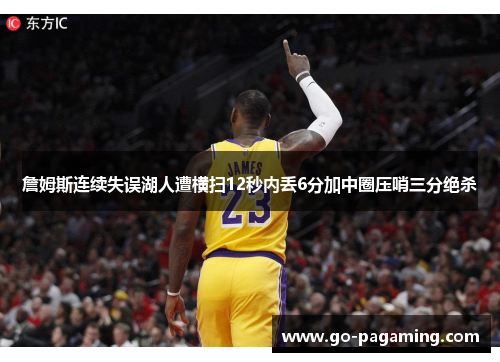 詹姆斯连续失误湖人遭横扫12秒内丢6分加中圈压哨三分绝杀 詹姆斯连续失误湖人遭横扫12秒内丢6分加中圈压哨三分绝杀