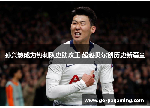 孙兴慜成为热刺队史助攻王 超越贝尔创历史新篇章 孙兴慜成为热刺队史助攻王 超越贝尔创历史新篇章