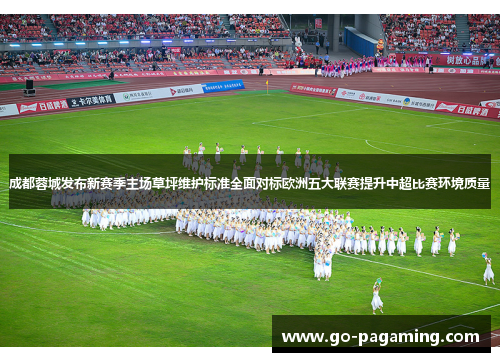 成都蓉城发布新赛季主场草坪维护标准全面对标欧洲五大联赛提升中超比赛环境质量 成都蓉城发布新赛季主场草坪维护标准全面对标欧洲五大联赛提升中超比赛环境质量