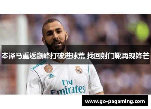 本泽马重返巅峰打破进球荒 找回射门靴再现锋芒 本泽马重返巅峰打破进球荒 找回射门靴再现锋芒
