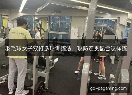 羽毛球女子双打多球训练法，攻防连贯配合这样练